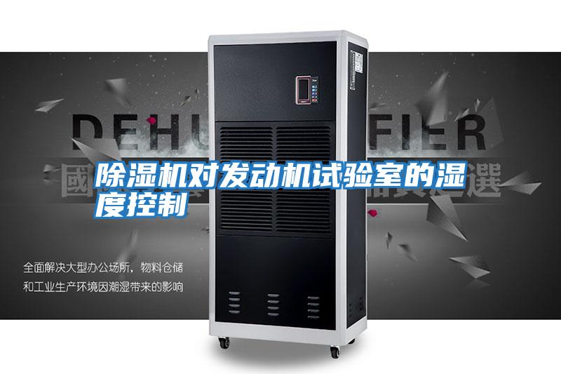 除濕機(jī)對發(fā)動(dòng)機(jī)試驗(yàn)室的濕度控制