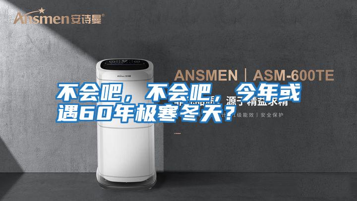 不會吧，不會吧，今年或遇60年極寒冬天？