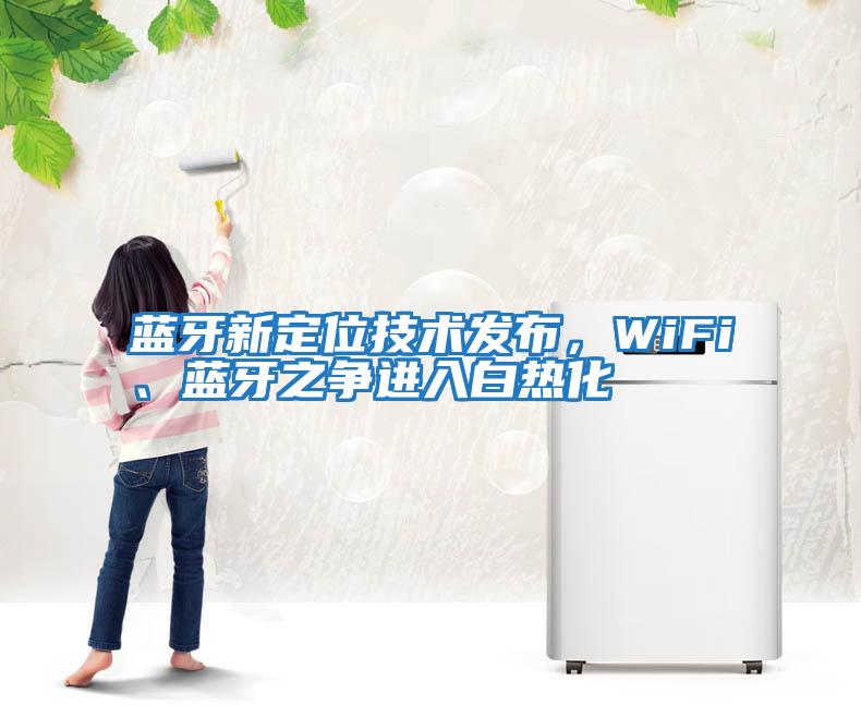 藍牙新定位技術發(fā)布，WiFi、藍牙之爭進入白熱化