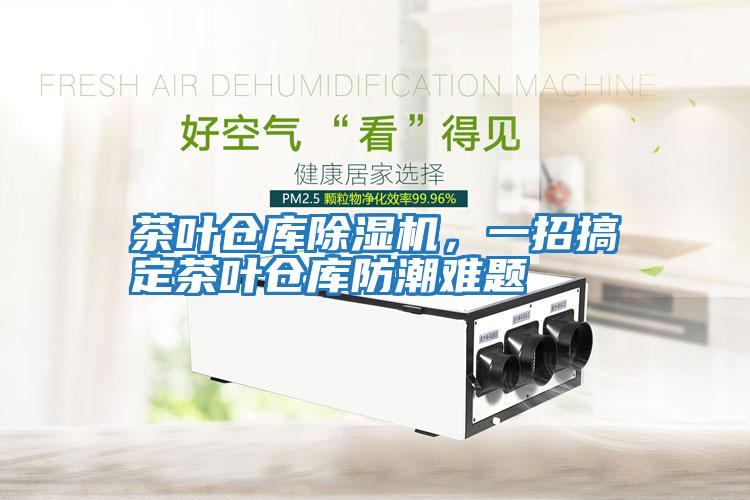 茶葉倉庫除濕機，一招搞定茶葉倉庫防潮難題