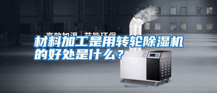 材料加工是用轉輪除濕機的好處是什么？