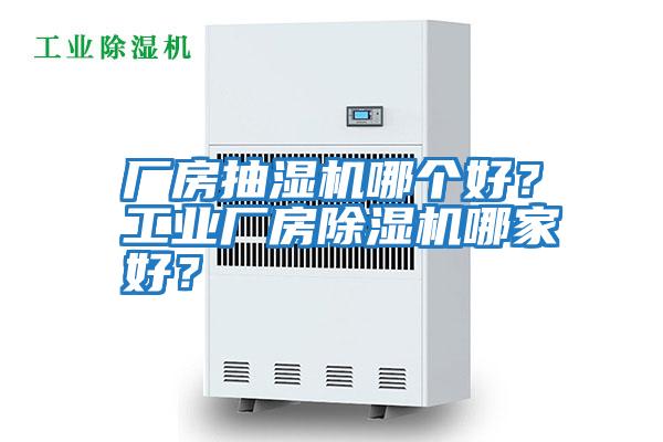 廠房抽濕機哪個好?工業廠房除濕機哪家好?