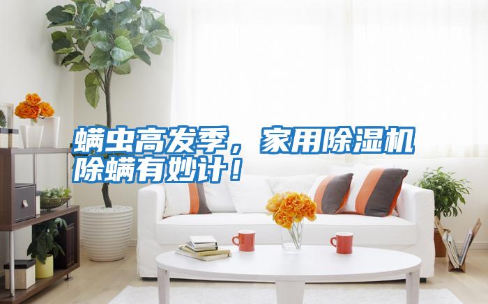 螨蟲高發(fā)季，家用除濕機除螨有妙計！