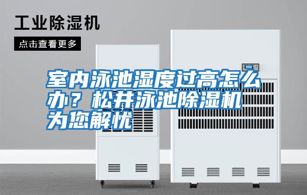 室內泳池濕度過高怎么辦？松井泳池除濕機為您解憂