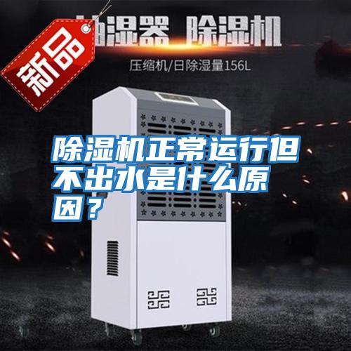 除濕機正常運行但不出水是什么原因？