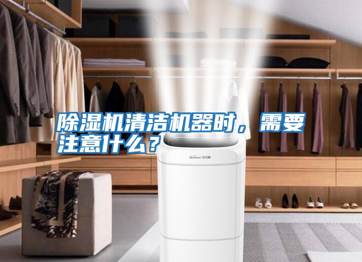 除濕機清潔機器時，需要注意什么？