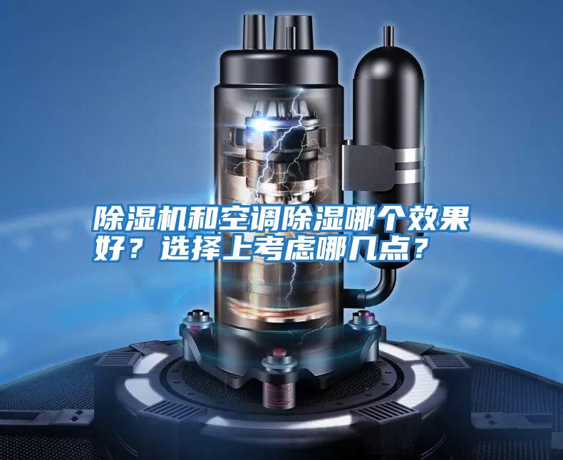 除濕機(jī)和空調(diào)除濕哪個(gè)效果好？選擇上考慮哪幾點(diǎn)？