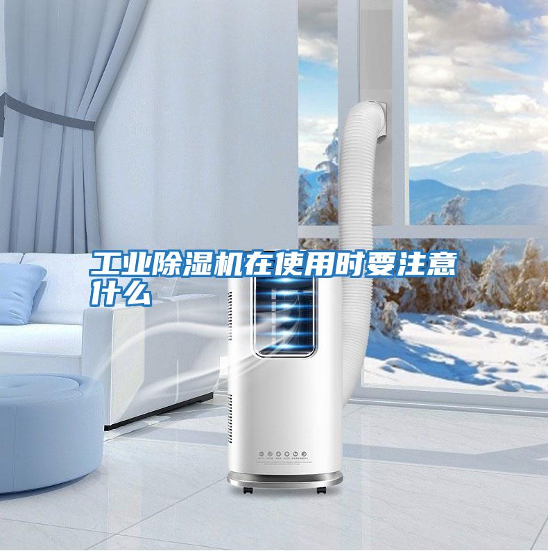 工業除濕機在使用時要注意什么