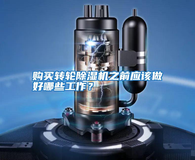 購買轉輪除濕機之前應該做好哪些工作？