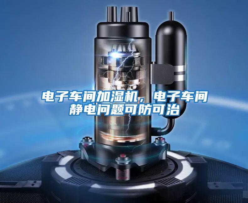 電子車間加濕機(jī)，電子車間靜電問題可防可治