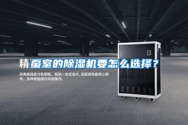 蠶室的除濕機(jī)要怎么選擇？
