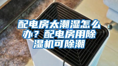 配電房太潮濕怎么辦?配電房用除濕機可除潮