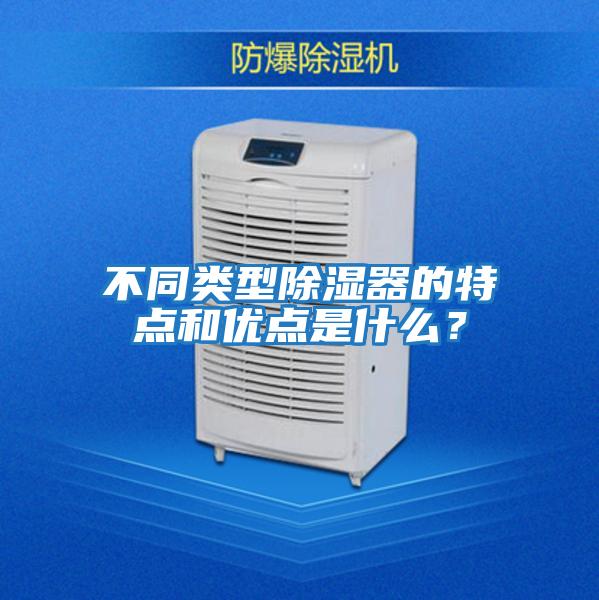 不同類型除濕器的特點和優點是什么？
