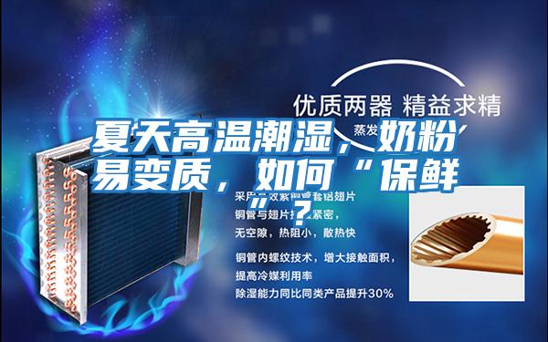 夏天高溫潮濕，奶粉易變質(zhì)，如何“保鮮”？