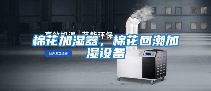 棉花加濕器，棉花回潮加濕設備