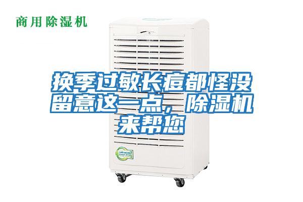 換季過(guò)敏長(zhǎng)痘都怪沒(méi)留意這一點(diǎn)，除濕機(jī)來(lái)幫您