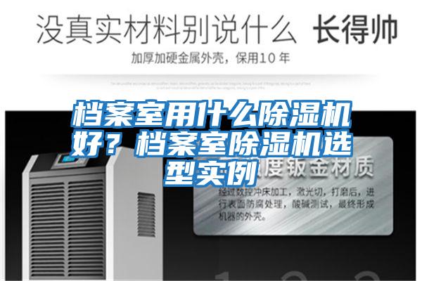 檔案室用什么除濕機好？檔案室除濕機選型實例