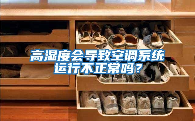 高濕度會導(dǎo)致空調(diào)系統(tǒng)運行不正常嗎?