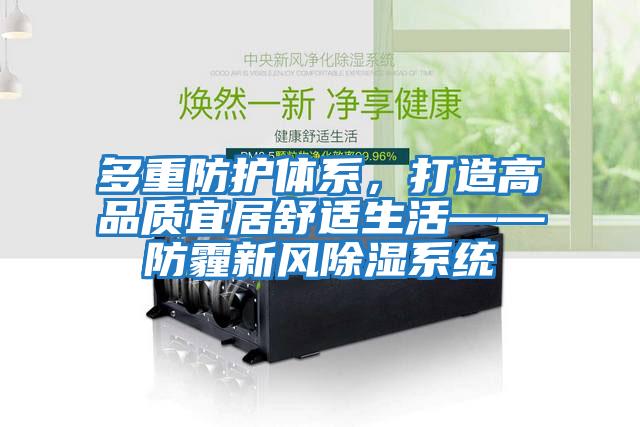 多重防護體系，打造高品質(zhì)宜居舒適生活——防霾新風(fēng)除濕系統(tǒng)