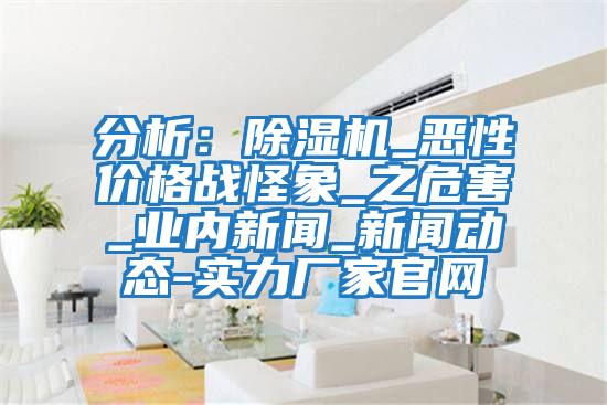 分析:除濕機_惡性價格戰怪象_之危害_業內新聞_新聞動態-實力廠家官網