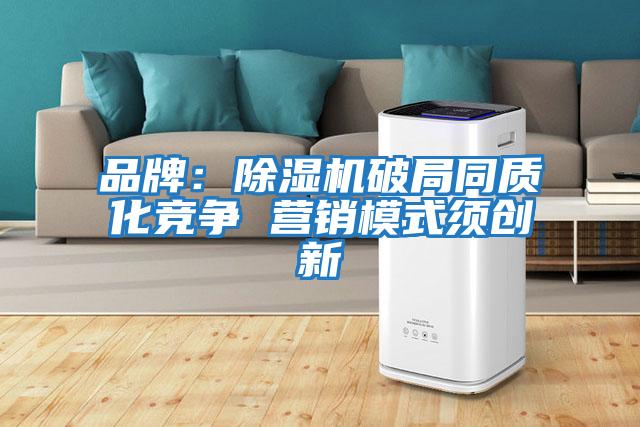 品牌:除濕機破局同質(zhì)化競爭 營銷模式須創(chuàng)新