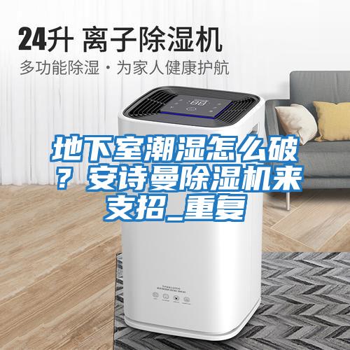 地下室潮濕怎么破?安詩曼除濕機來支招_重復