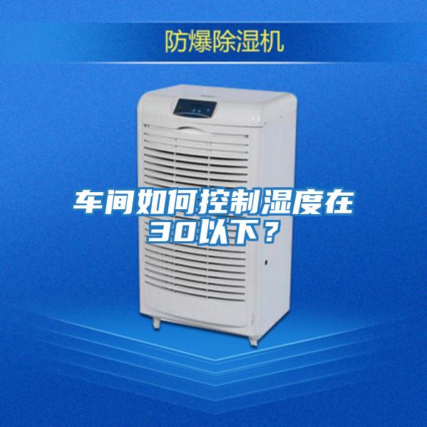 車間如何控制濕度在30以下?
