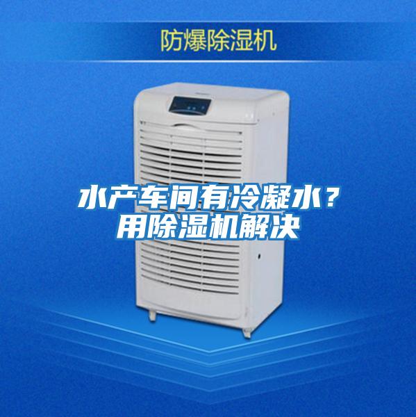 水產車間有冷凝水?用除濕機解決