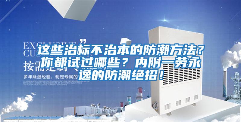 這些治標(biāo)不治本的防潮方法？你都試過哪些？內(nèi)附一勞永逸的防潮絕招！