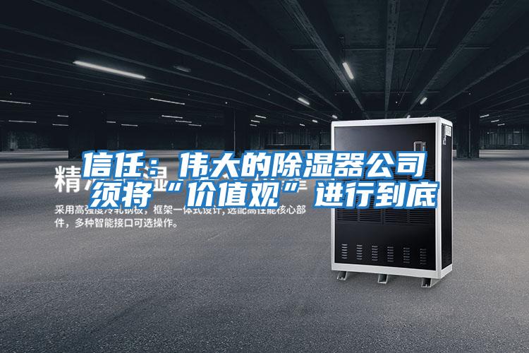 信任:偉大的除濕器公司 須將“價值觀”進行到底
