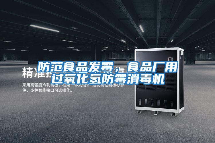 防范食品發(fā)霉，食品廠用過(guò)氧化氫防霉消毒機(jī)