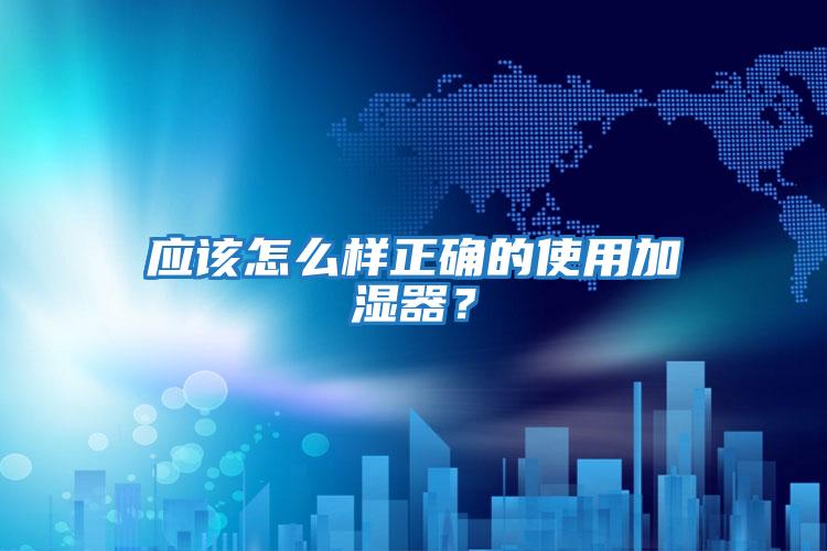 應該怎么樣正確的使用加濕器?