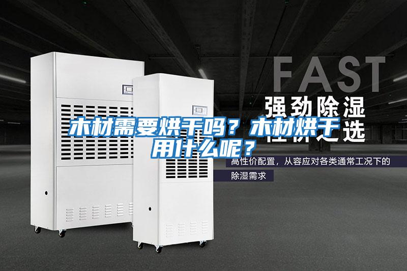 木材需要烘干嗎？木材烘干用什么呢？