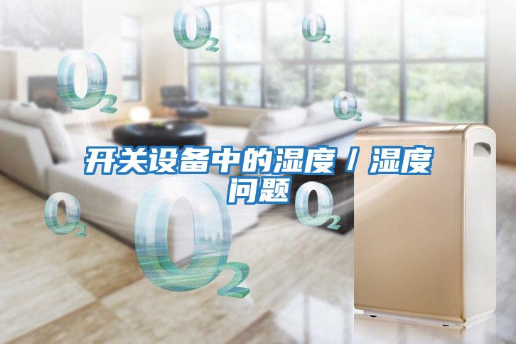 開關(guān)設(shè)備中的濕度/濕度問題