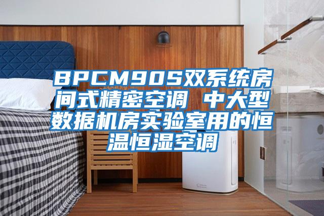 BPCM90S雙系統(tǒng)房間式精密空調(diào) 中大型數(shù)據(jù)機(jī)房實驗室用的恒溫恒濕空調(diào)