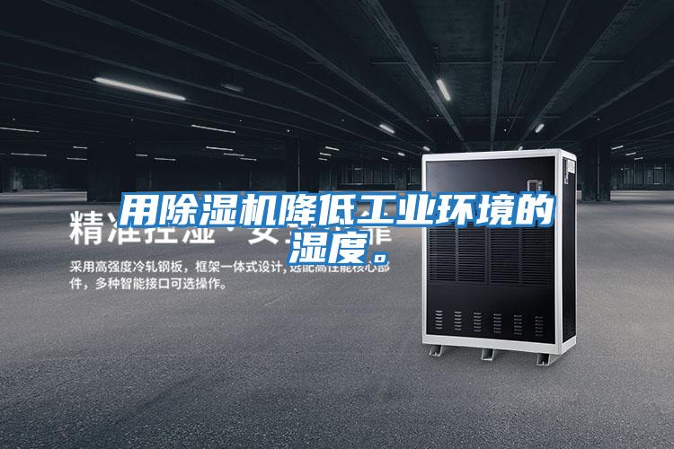 用除濕機降低工業環境的濕度。