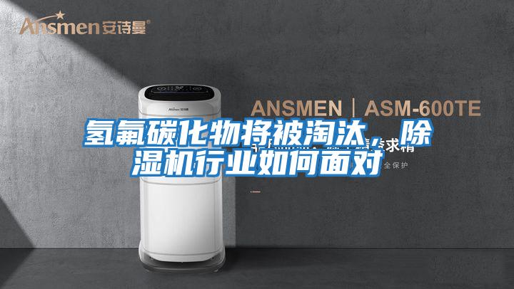 氫氟碳化物將被淘汰,除濕機行業如何面對