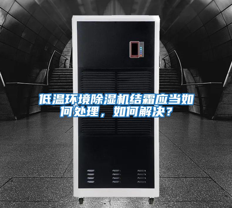 低溫環(huán)境除濕機(jī)結(jié)霜應(yīng)當(dāng)如何處理，如何解決？
