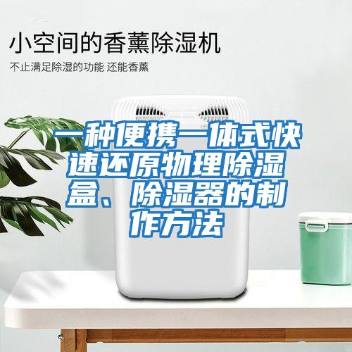 一種便攜一體式快速還原物理除濕盒、除濕器的制作方法