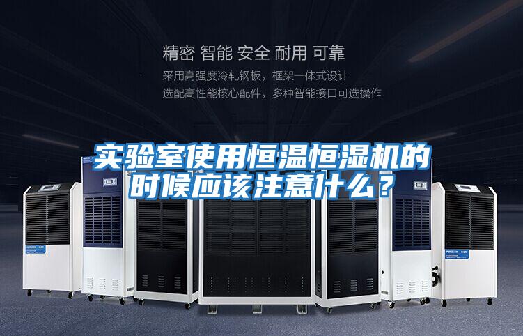 實(shí)驗(yàn)室使用恒溫恒濕機(jī)的時(shí)候應(yīng)該注意什么？