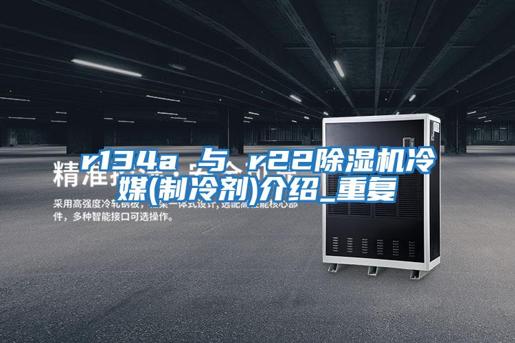 r134a 與 r22除濕機冷媒(制冷劑)介紹_重復
