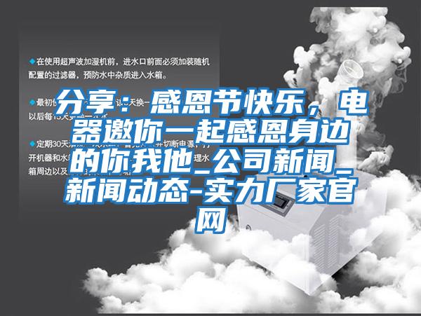 分享：感恩節快樂，電器邀你一起感恩身邊的你我他_公司新聞_新聞動態-實力廠家官網