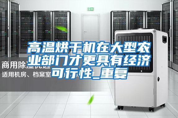 高溫烘干機在大型農業部門才更具有經濟可行性_重復