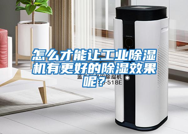 怎么才能讓工業除濕機有更好的除濕效果呢?