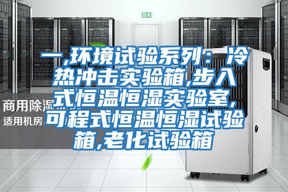 一,環境試驗系列：冷熱沖擊實驗箱,步入式恒溫恒濕實驗室,可程式恒溫恒濕試驗箱,老化試驗箱