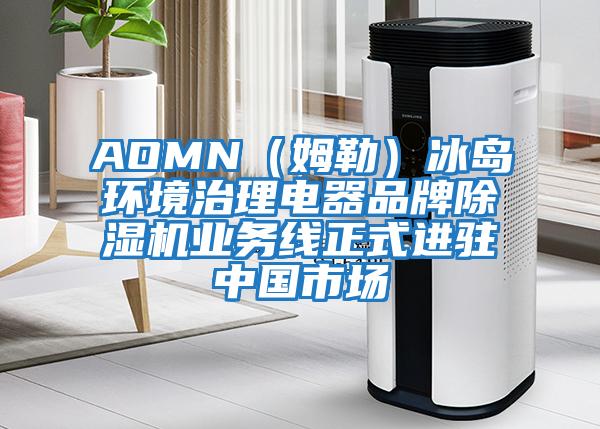 AOMN（姆勒）冰島環境治理電器品牌除濕機業務線正式進駐中國市場