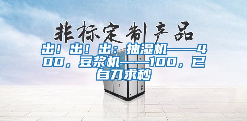 出！出！出：抽濕機(jī)——400，豆?jié){機(jī)——100，已自刀求秒