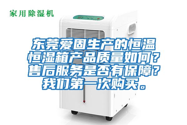 東莞愛(ài)固生產(chǎn)的恒溫恒濕箱產(chǎn)品質(zhì)量如何？售后服務(wù)是否有保障？我們第一次購(gòu)買。