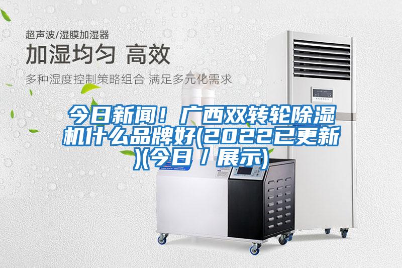 今日新聞！廣西雙轉輪除濕機什么品牌好(2022已更新)(今日／展示)