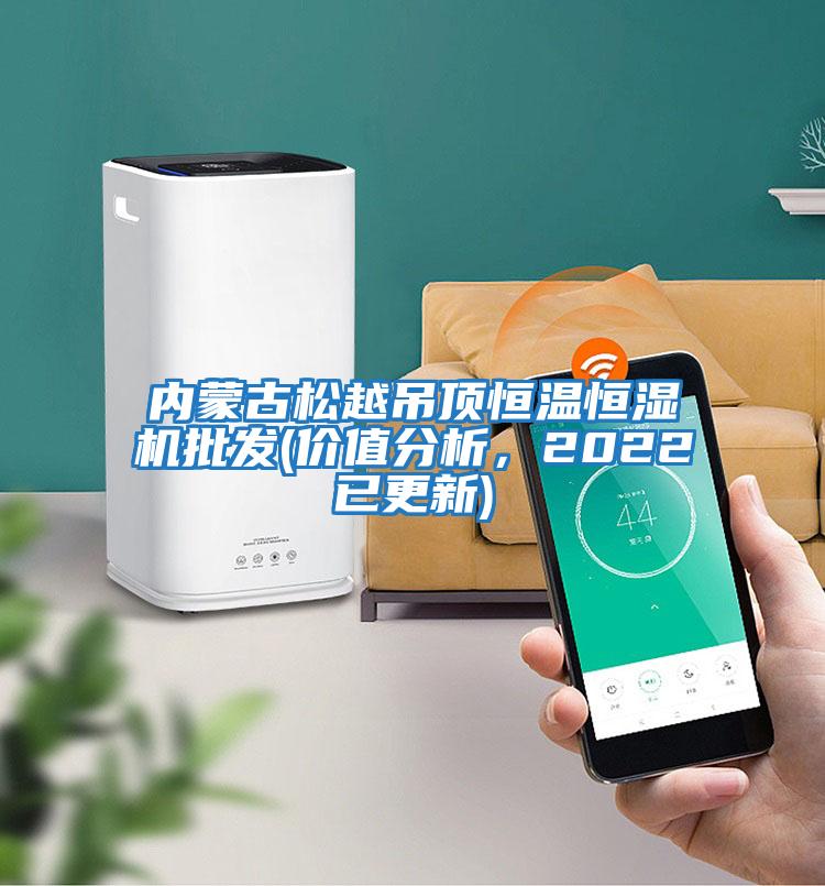 內(nèi)蒙古松越吊頂恒溫恒濕機(jī)批發(fā)(價值分析，2022已更新)